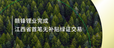 提升綠電占比，贛鋒鋰業(yè)完成江西省內(nèi)首筆無補貼綠證交易