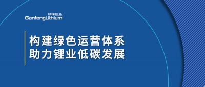 構(gòu)建綠色運(yùn)營(yíng)體系，助力鋰業(yè)低碳發(fā)展