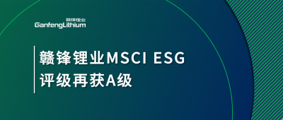 贛鋒鋰業(yè)MSCI ESG評(píng)級(jí)再獲A級(jí)，多項(xiàng)關(guān)鍵指標(biāo)表現(xiàn)突出